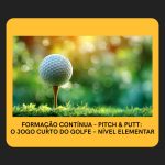 Formação Contínua _ Pitch & Putt: O jogo curto do Golfe – Nível Elementar
